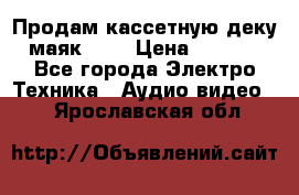 Продам кассетную деку, маяк-231 › Цена ­ 1 500 - Все города Электро-Техника » Аудио-видео   . Ярославская обл.